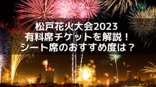 松戸花火大会2023 有料席チケットを解説！シート席のおすすめ度は ...