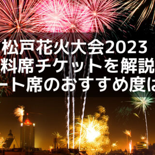 松戸花火大会2023 有料席チケットを解説！シート席のおすすめ度は